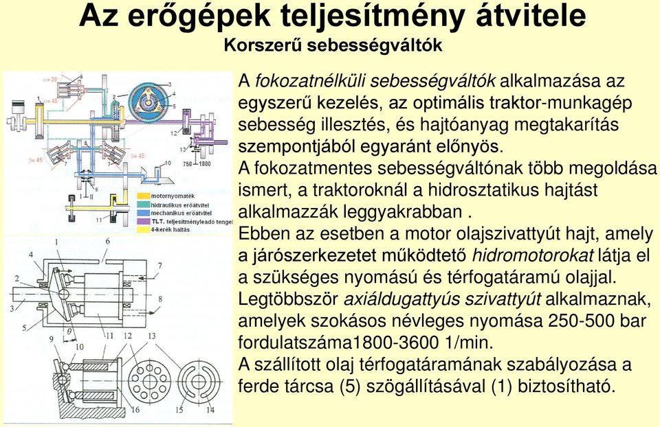 Ebben az esetben a motor olajszivattyút hajt, amely a járószerkezetet működtető hidromotorokat látja el a szükséges nyomású és térfogatáramú olajjal.