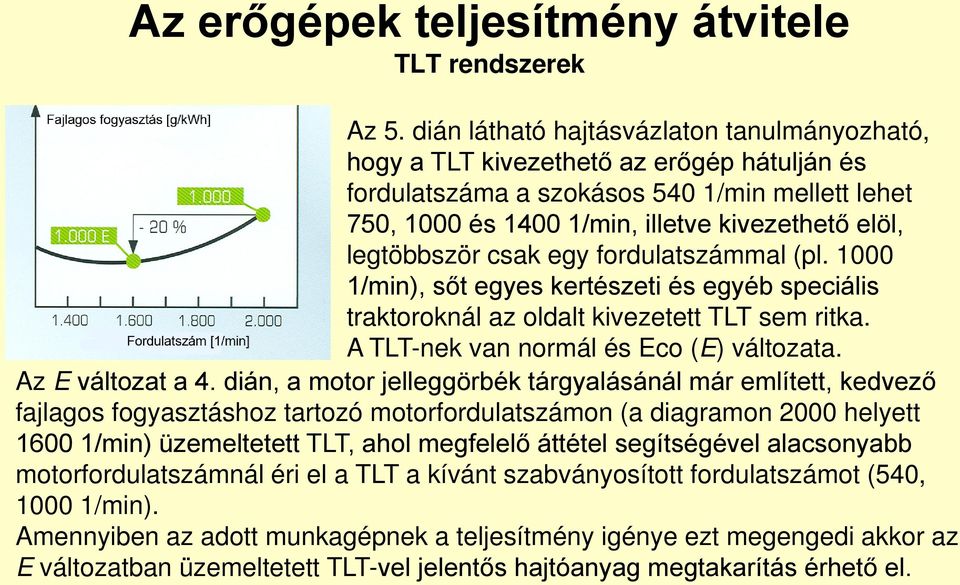 legtöbbször csak egy fordulatszámmal (pl. 1000 1/min), sőt egyes kertészeti és egyéb speciális traktoroknál az oldalt kivezetett TLT sem ritka. A TLT-nek van normál és Eco (E) változata.