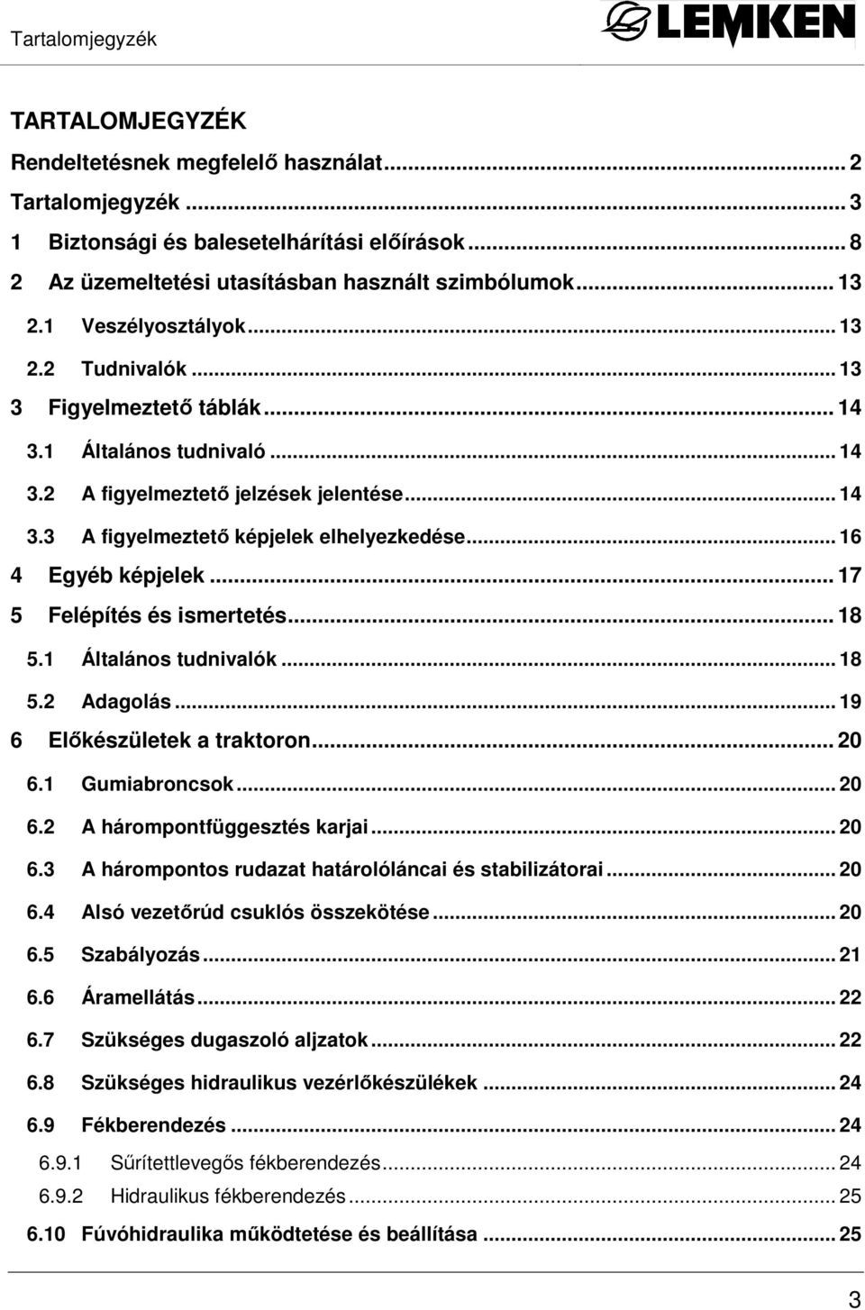 .. 6 4 Egyéb képjelek... 7 5 Felépítés és ismertetés... 8 5. Általános tudnivalók... 8 5.2 Adagolás... 9 6 Elıkészületek a traktoron... 20 6. Gumiabroncsok... 20 6.2 A hárompontfüggesztés karjai.