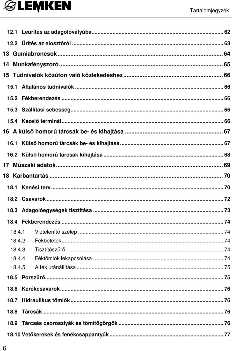 .. 68 7 Mőszaki adatok... 69 8 Karbantartás... 70 8. Kenési terv... 70 8.2 Csavarok... 72 8.3 Adagolóegységek tisztítása... 73 8.4 Fékberendezés... 74 8.4. Víztelenítı szelep... 74 8.4.2 Fékbetétek.