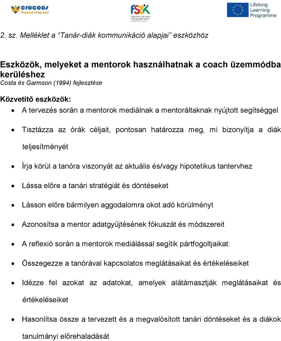 a mentorok mediálnak a mentoráltaknak nyújtott segítséggel Tisztázza az órák céljait, pontosan határozza meg, mi bizonyítja a diák teljesítményét Írja körül a tanóra viszonyát az aktuális és/vagy