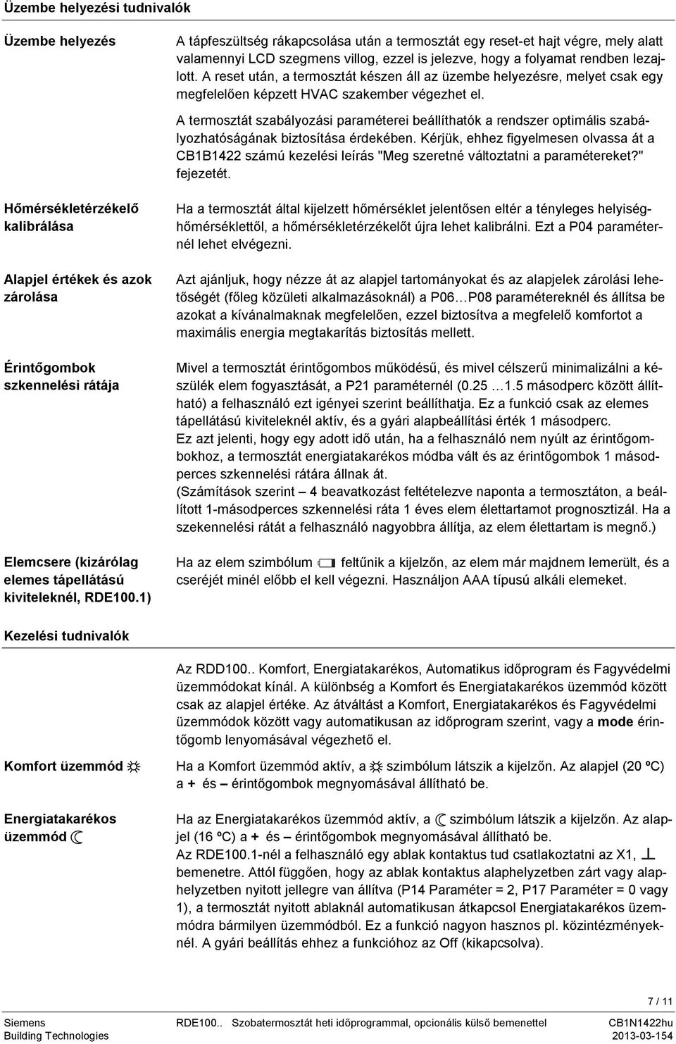 A reset után, a termosztát készen áll az üzembe helyezésre, melyet csak egy megfelelően képzett HVAC szakember végezhet el.