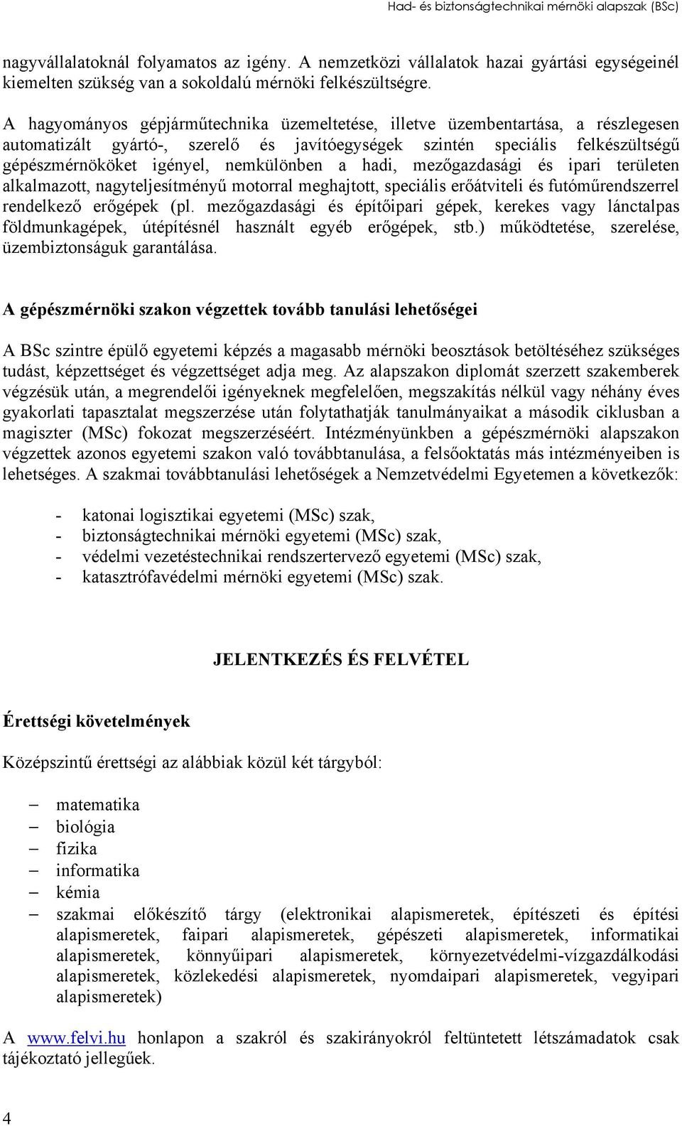 nemkülönben a hadi, mezőgazdasági és ipari területen alkalmazott, nagyteljesítményű motorral meghajtott, speciális erőátviteli és futóműrendszerrel rendelkező erőgépek (pl.