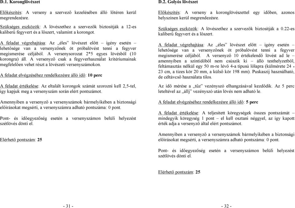 A feladat végrehajtása: Az éles lövészet előtt igény esetén lehetősége van a versenyzőnek öt próbalövést tenni a fegyver megismerése céljából. A versenysorozat 2*5 egyes lövésből (10 korongra) áll.