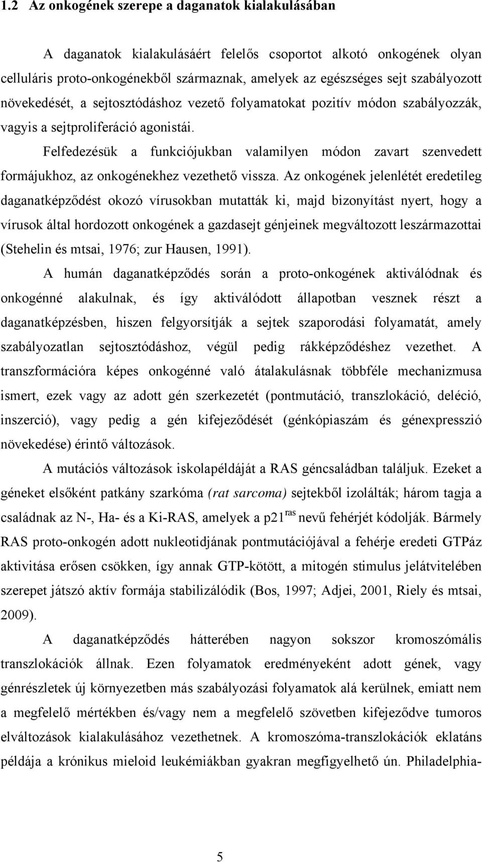 Felfedezésük a funkciójukban valamilyen módon zavart szenvedett formájukhoz, az onkogénekhez vezethető vissza.