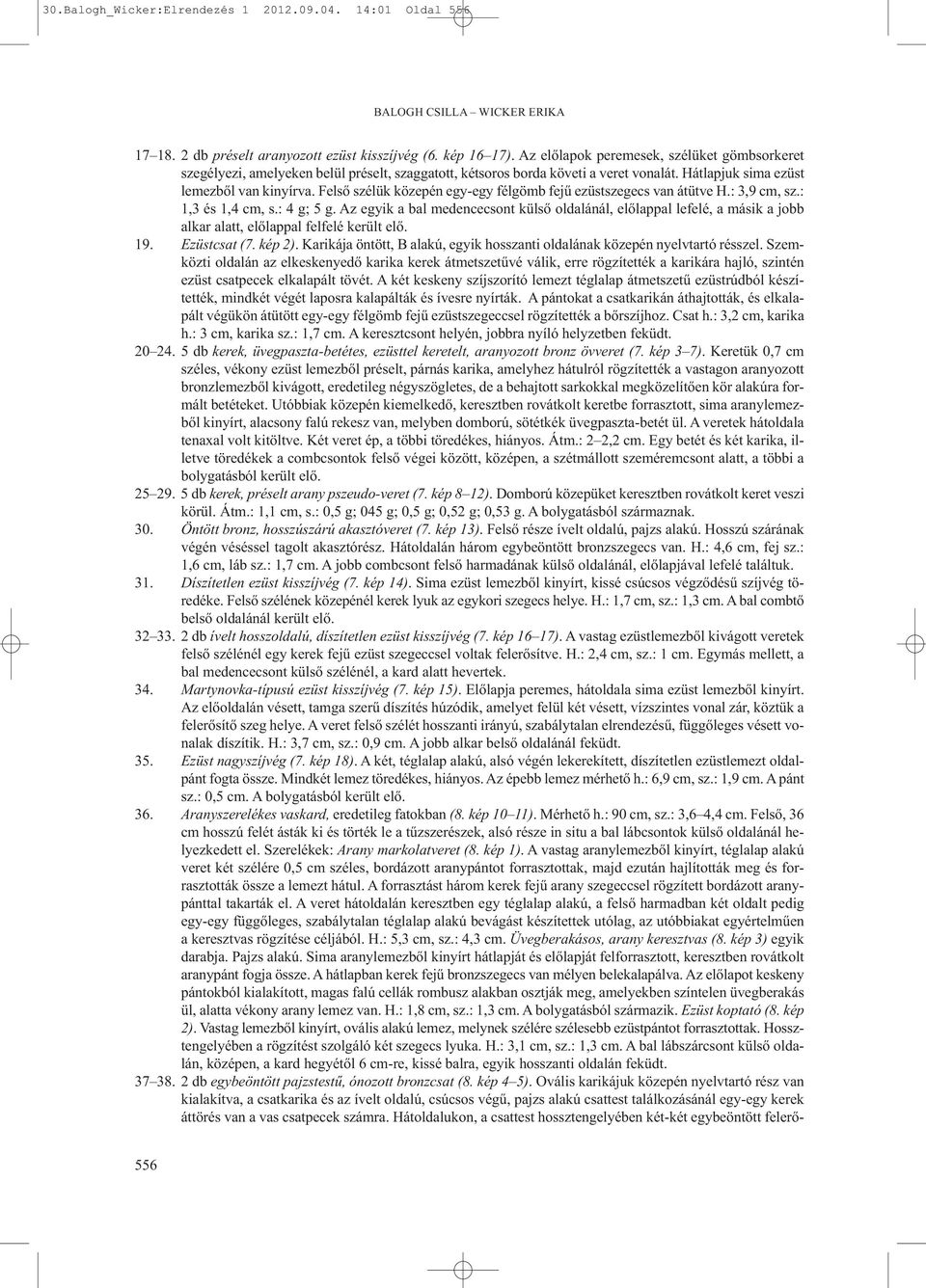 Felső szélük közepén egy-egy félgömb fejű ezüstszegecs van átütve H.: 3,9 cm, sz.: 1,3 és 1,4 cm, s.: 4 g; 5 g.