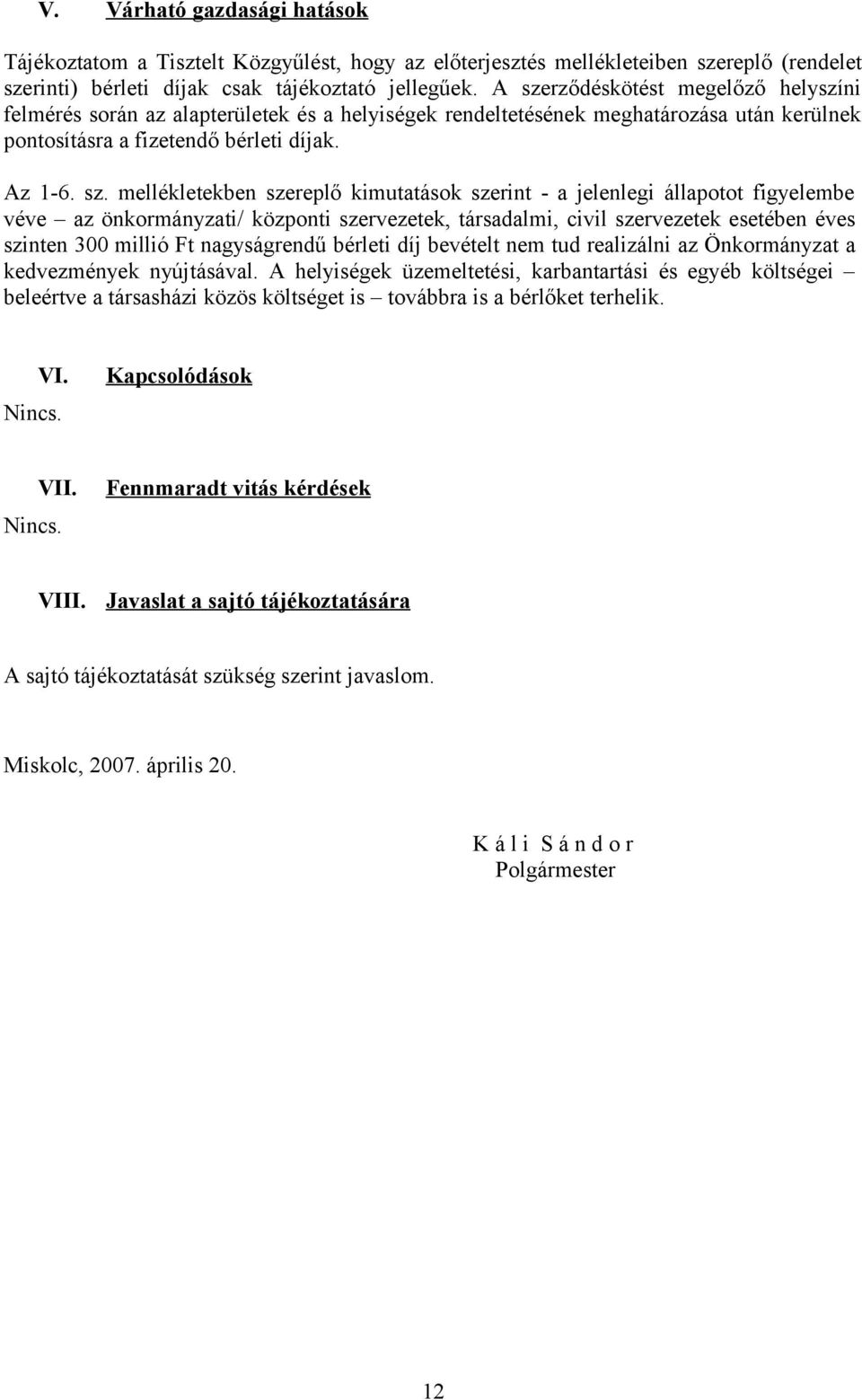 szereplő kimutatások szerint - a jelenlegi állapotot figyelembe véve az önkormányzati/ központi szervezetek, társadalmi, civil szervezetek esetében éves szinten 300 millió Ft nagyságrendű bérleti díj