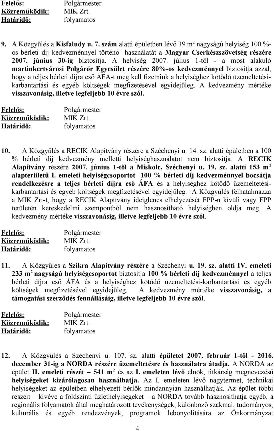 július 1-től - a most alakuló martinkertvárosi Polgárőr Egyesület részére 80%-os kedvezménnyel biztosítja azzal, hogy a teljes bérleti díjra eső ÁFA-t meg kell fizetniük a helyiséghez kötődő