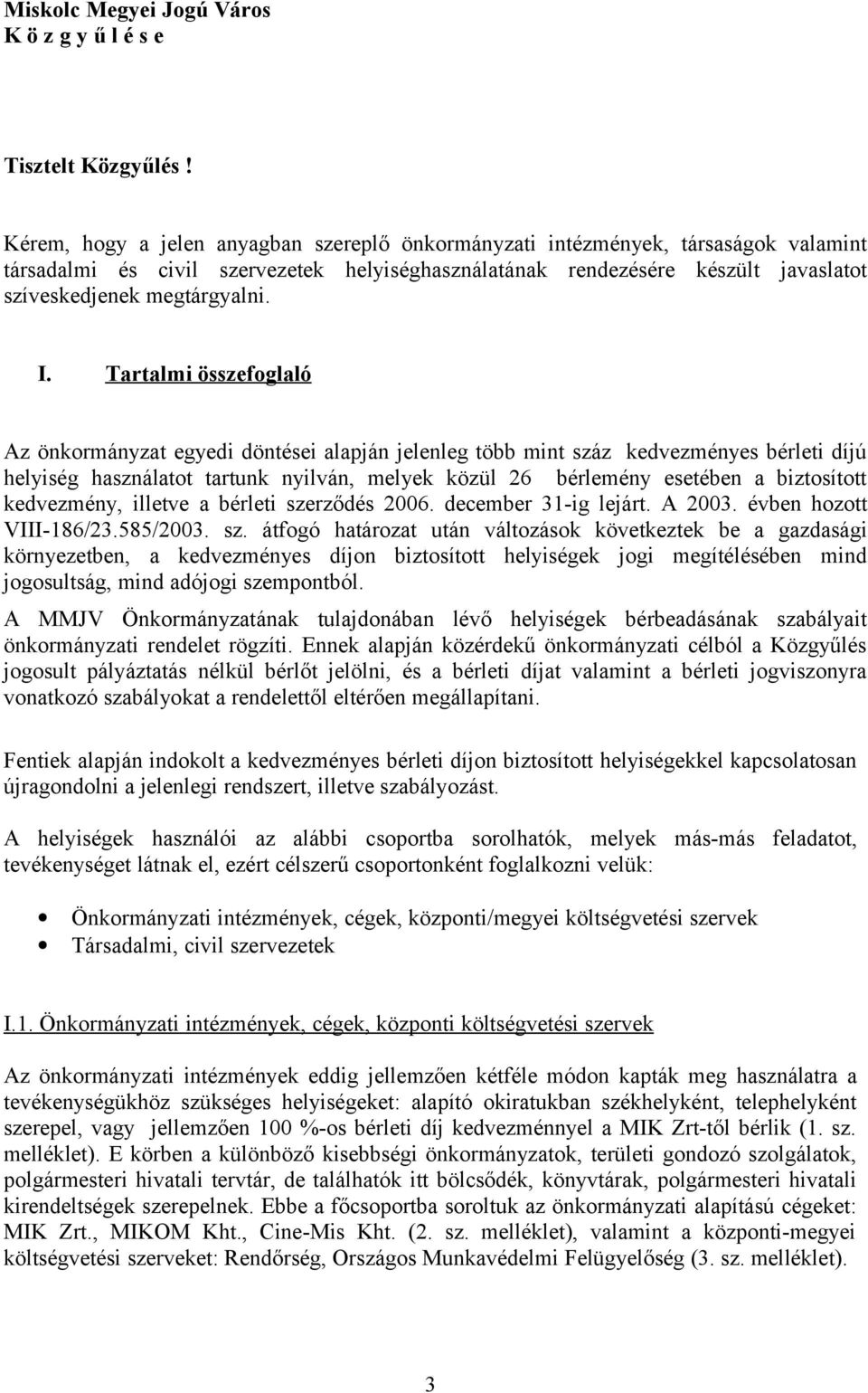 I. Tartalmi összefoglaló Az önkormányzat egyedi döntései alapján jelenleg több mint száz kedvezményes bérleti díjú helyiség használatot tartunk nyilván, melyek közül 26 bérlemény esetében a