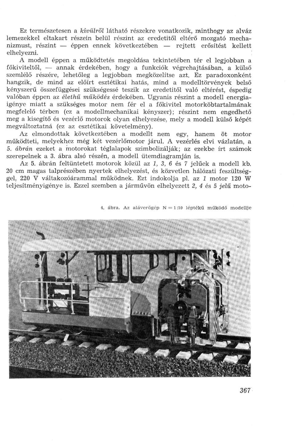 A modell éppen a működtetés megoldása tekintetében tér el legjobban a főkiviteltől, annak érdekében, hogy a funkciók végrehajtásában, a külső szemlélő részére, lehetőleg a legjobban megközelítse azt.