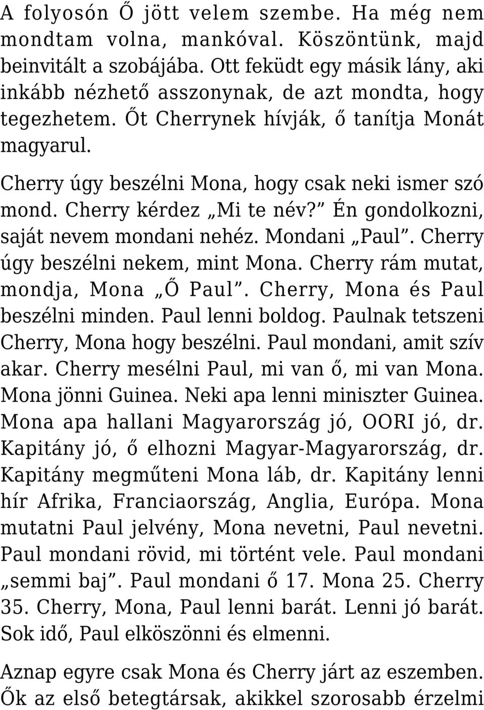 Cherry úgy beszélni nekem, mint Mona. Cherry rám mutat, mondja, Mona Ő Paul. Cherry, Mona és Paul beszélni minden. Paul lenni boldog. Paulnak tetszeni Cherry, Mona hogy beszélni.