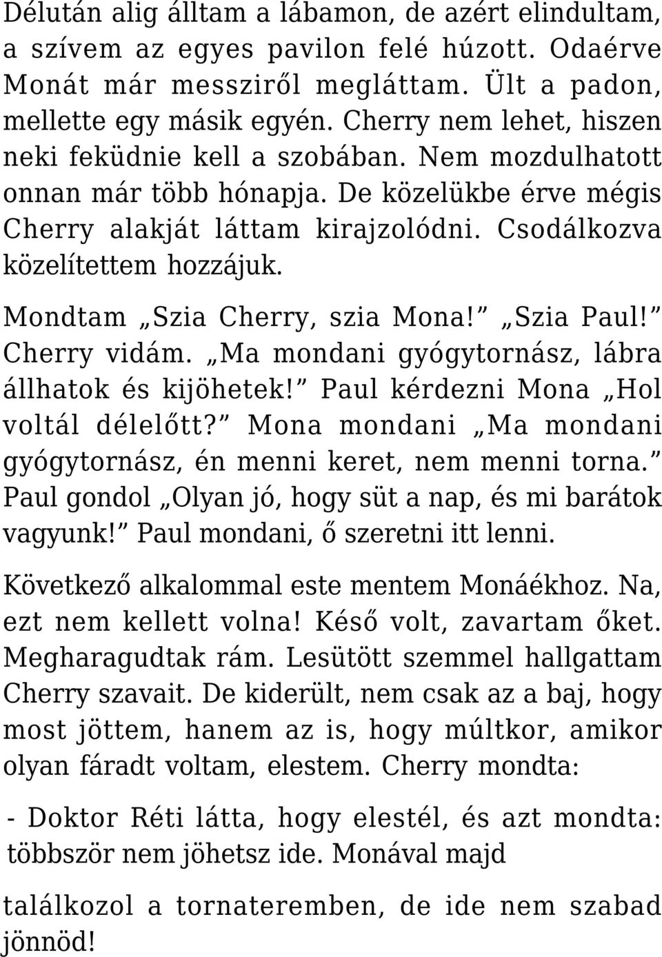 Mondtam Szia Cherry, szia Mona! Szia Paul! Cherry vidám. Ma mondani gyógytornász, lábra állhatok és kijöhetek! Paul kérdezni Mona Hol voltál délelőtt?