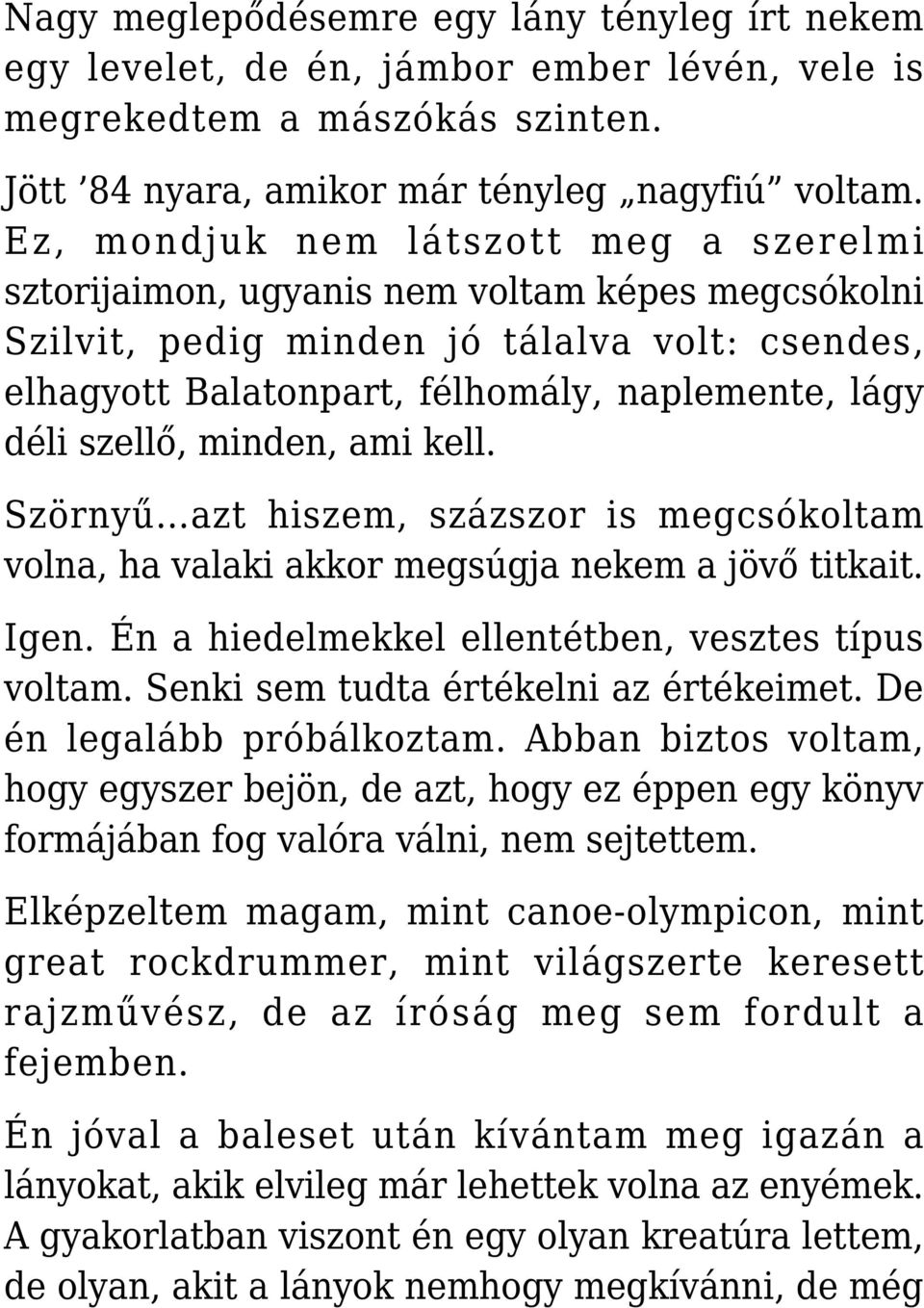 szellő, minden, ami kell. Szörnyű azt hiszem, százszor is megcsókoltam volna, ha valaki akkor megsúgja nekem a jövő titkait. Igen. Én a hiedelmekkel ellentétben, vesztes típus voltam.
