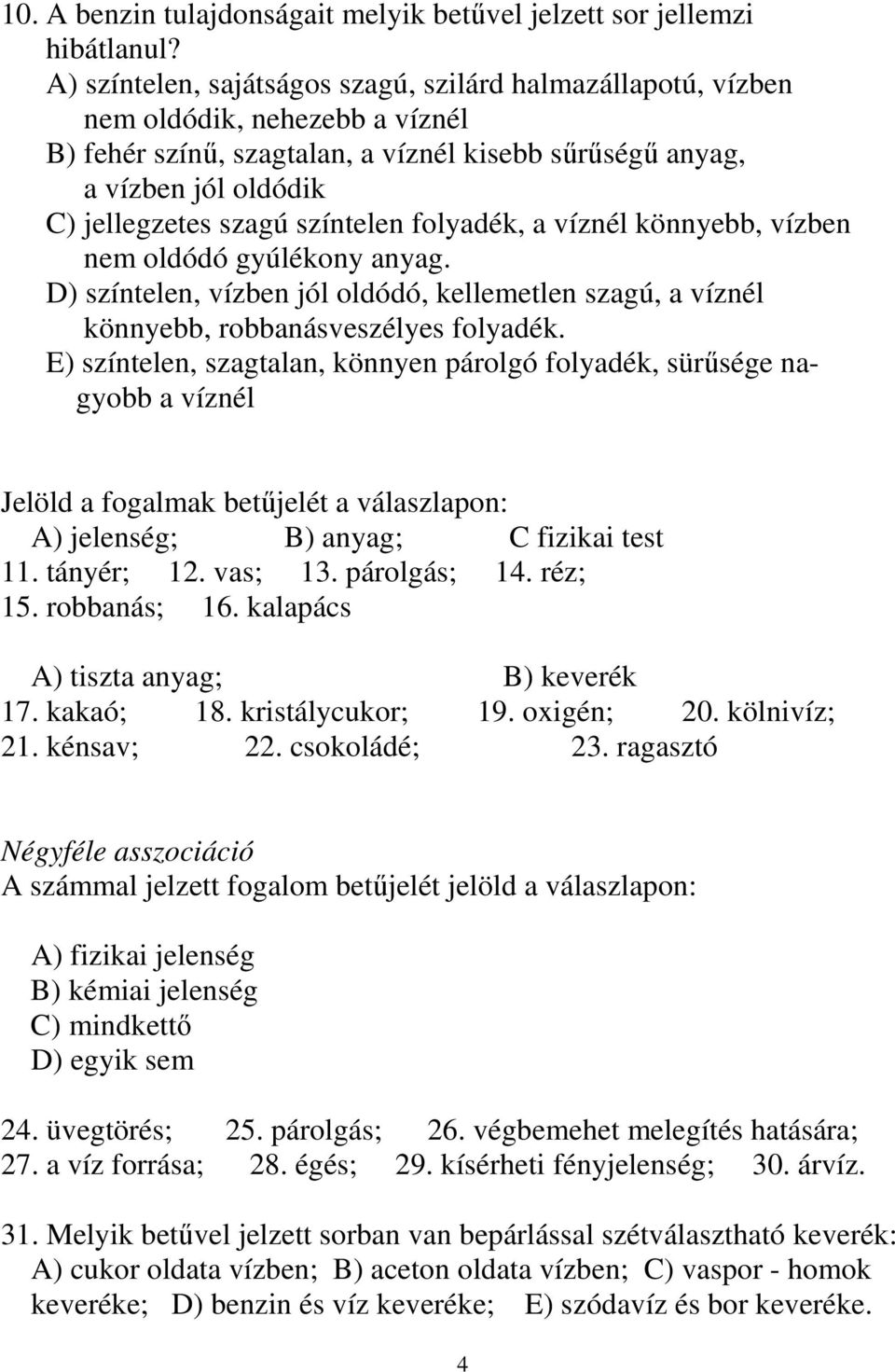 színtelen folyadék, a víznél könnyebb, vízben nem oldódó gyúlékony anyag. D) színtelen, vízben jól oldódó, kellemetlen szagú, a víznél könnyebb, robbanásveszélyes folyadék.