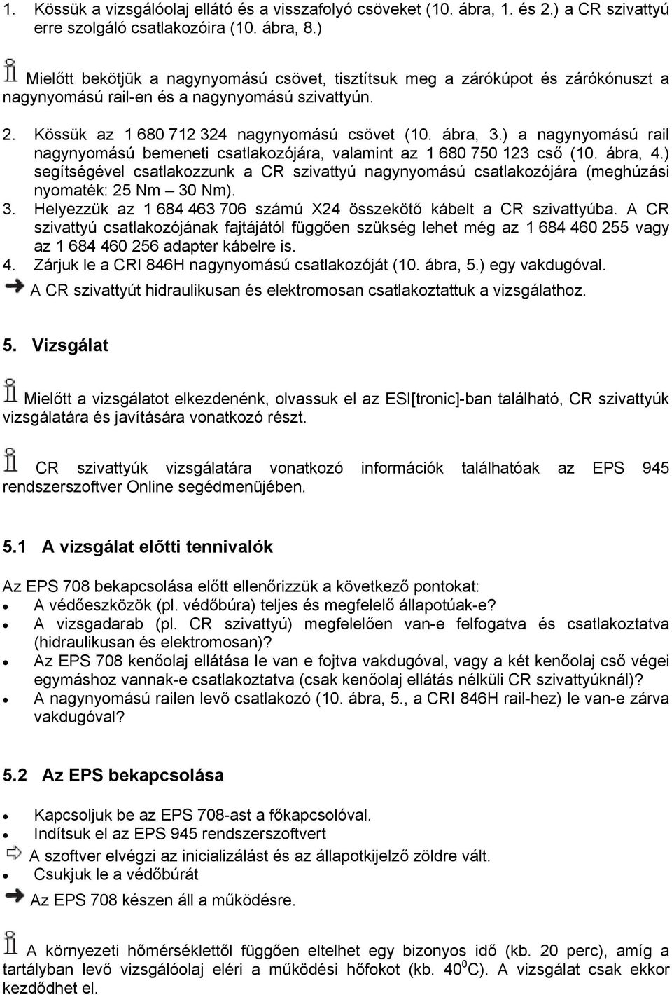 ) a nagynyomású rail nagynyomású bemeneti csatlakozójára, valamint az 1 680 750 123 cső (10. ábra, 4.