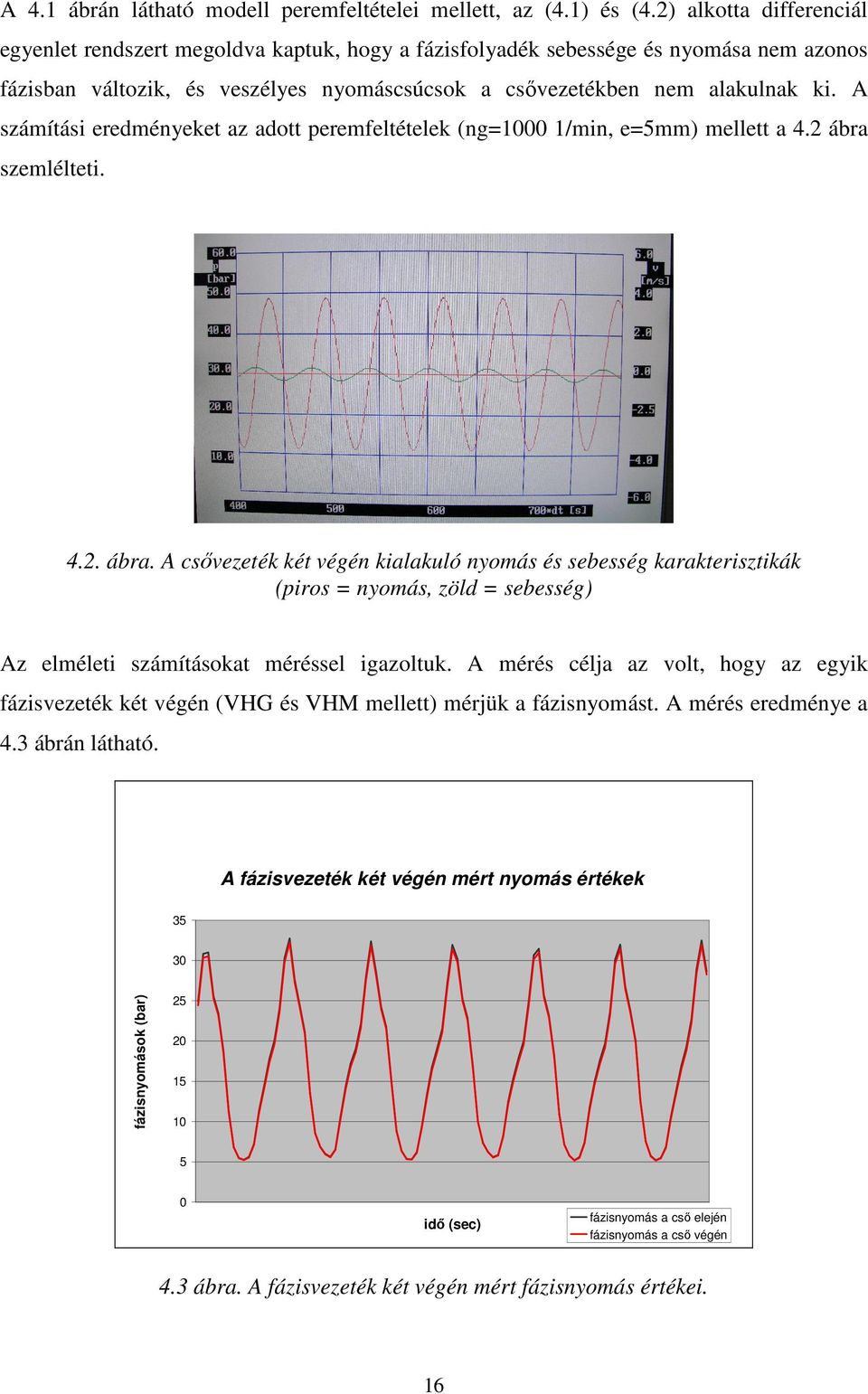 A számítási eredményeket az adott peremfeltételek (ng=1000 1/min, e=5mm) mellett a 4. ábra 