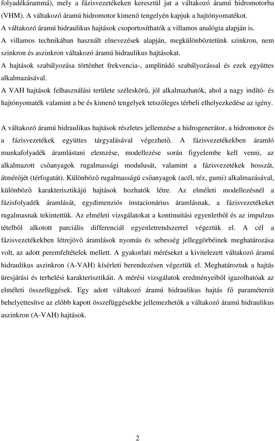 A villamos technikában használt elnevezések alapján, megkülönböztetünk szinkron, nem szinkron és aszinkron váltakozó áramú hidraulikus hajtásokat.