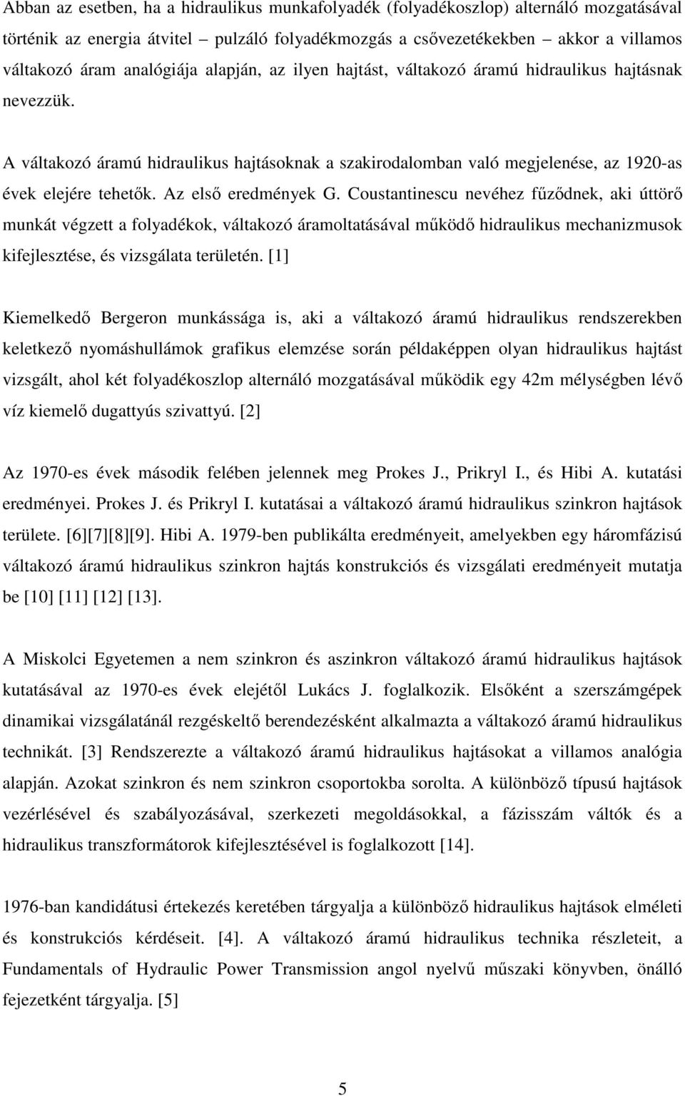 Az első eredmények G. Coustantinescu nevéhez fűződnek, aki úttörő munkát végzett a folyadékok, váltakozó áramoltatásával működő hidraulikus mechanizmusok kifejlesztése, és vizsgálata területén.