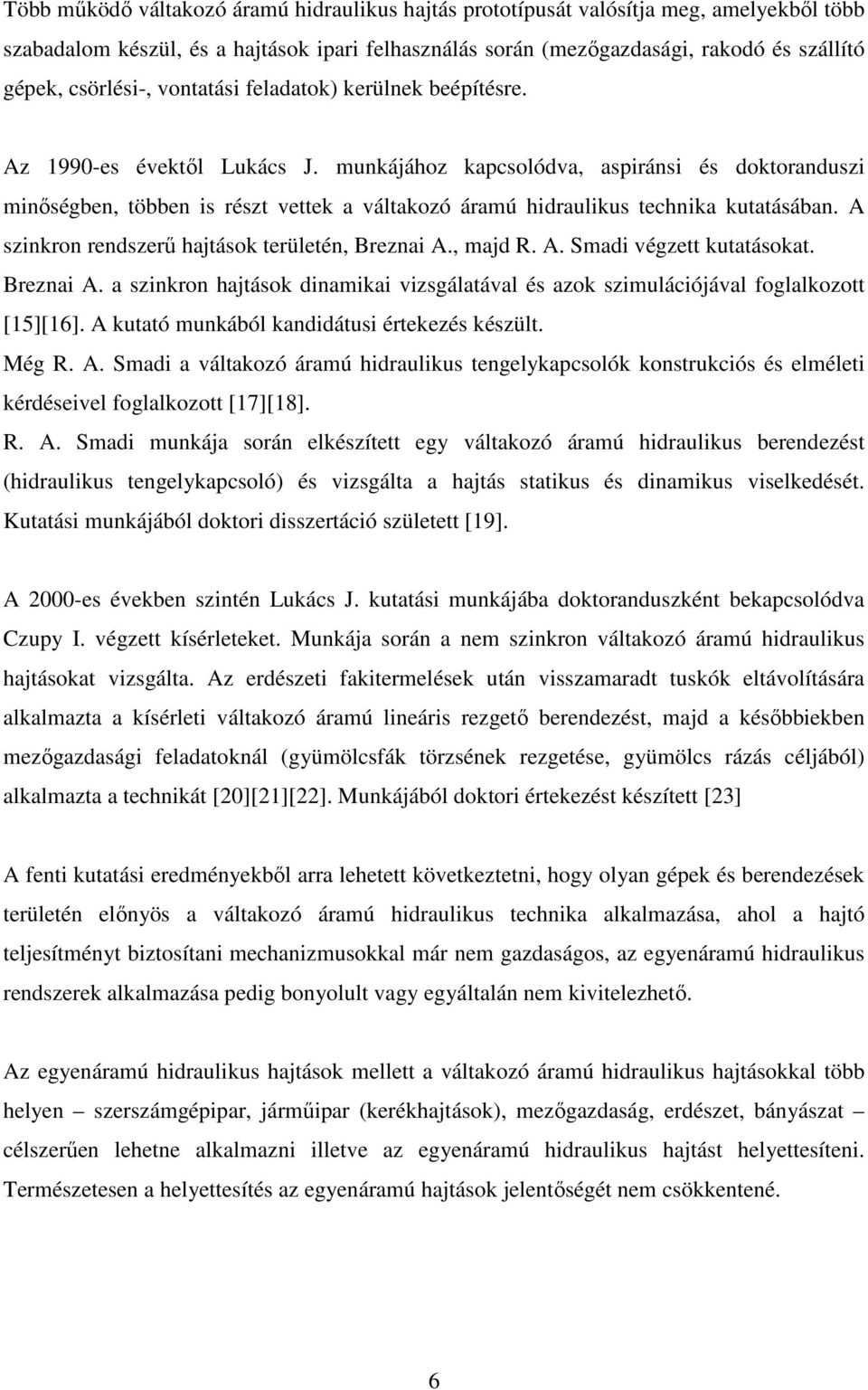 munkájához kapcsolódva, aspiránsi és doktoranduszi minőségben, többen is részt vettek a váltakozó áramú hidraulikus technika kutatásában. A szinkron rendszerű hajtások területén, Breznai A., majd R.