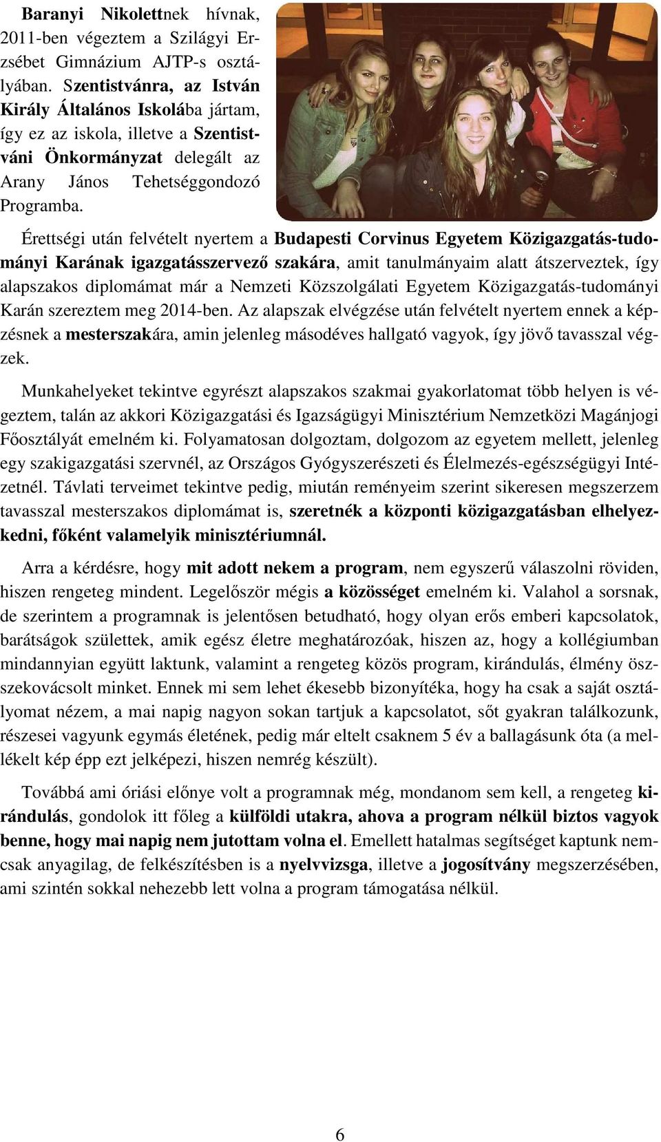 Érettségi után felvételt nyertem a Budapesti Corvinus Egyetem Közigazgatás-tudományi Karának igazgatásszervező szakára, amit tanulmányaim alatt átszerveztek, így alapszakos diplomámat már a Nemzeti