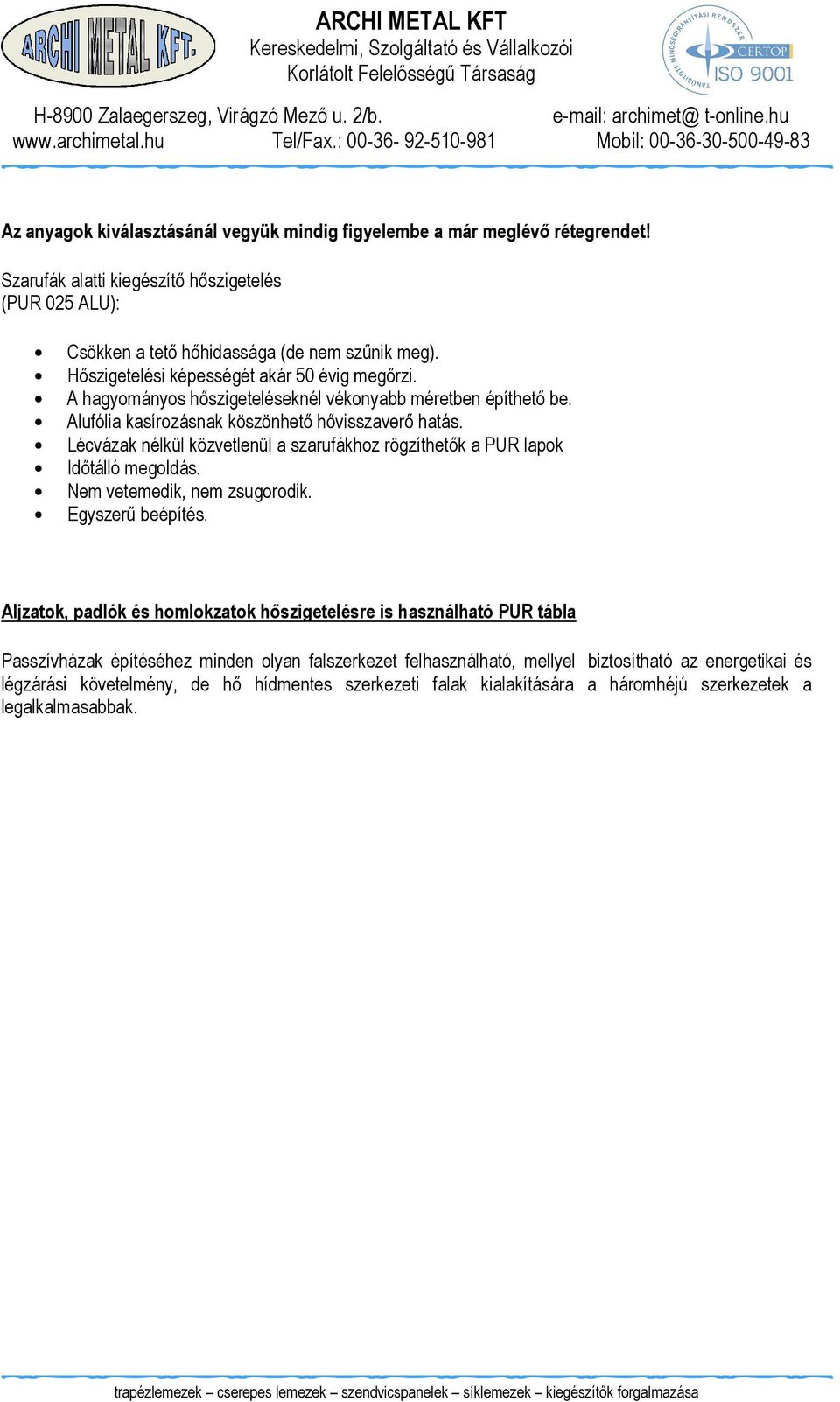 Lécvázak nélkül közvetlenül a szarufákhoz rögzíthetık a PUR lapok Idıtálló megoldás. Nem vetemedik, nem zsugorodik. Egyszerő beépítés.