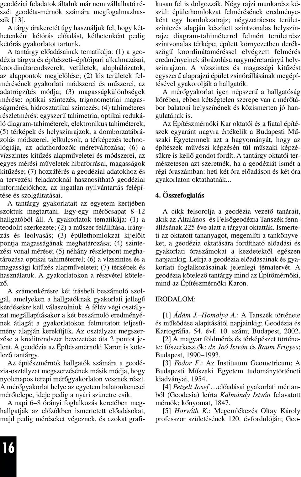 A tantárgy elõadásainak tematikája: (1) a geodézia tárgya és építészeti építõipari alkalmazásai, koordinátarendszerek, vetületek, alaphálózatok, az alappontok megjelölése; (2) kis területek