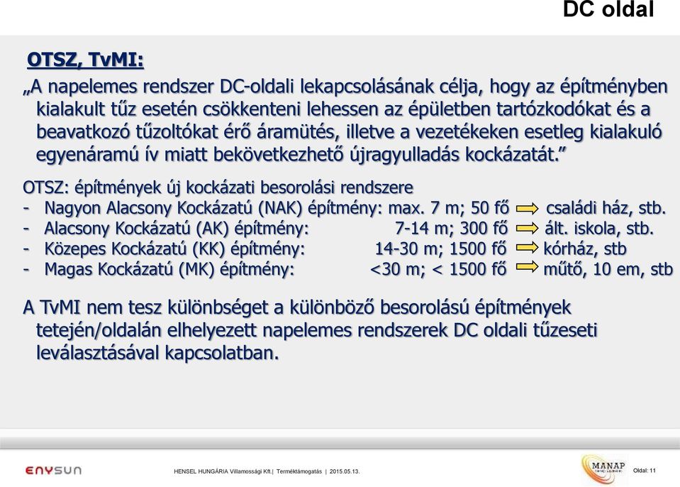 OTSZ: építmények új kockázati besorolási rendszere - Nagyon Alacsony Kockázatú (NAK) építmény: max. 7 m; 50 fő családi ház, stb. - Alacsony Kockázatú (AK) építmény: 7-14 m; 300 fő ált. iskola, stb.