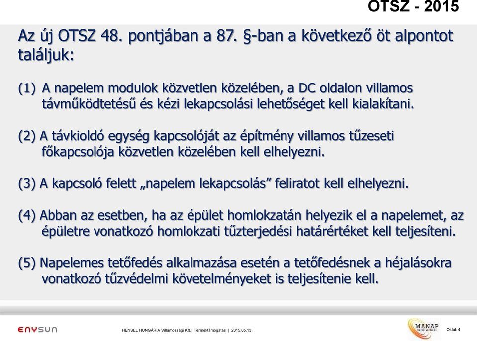 (2) A távkioldó egység kapcsolóját az építmény villamos tűzeseti főkapcsolója közvetlen közelében kell elhelyezni.