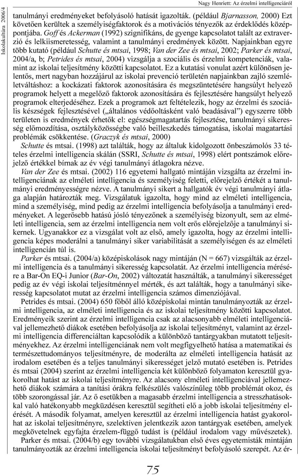 Goff és Ackerman (1992) szignifikáns, de gyenge kapcsolatot talált az extraverzió és lelkiismeretesség, valamint a tanulmányi eredmények között.