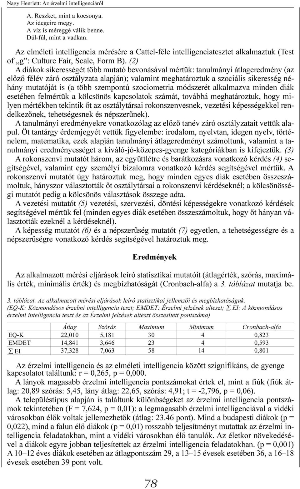 (2) A diákok sikerességét több mutató bevonásával mértük: tanulmányi átlageredmény (az elõzõ félév záró osztályzata alapján); valamint meghatároztuk a szociális sikeresség néhány mutatóját is (a több