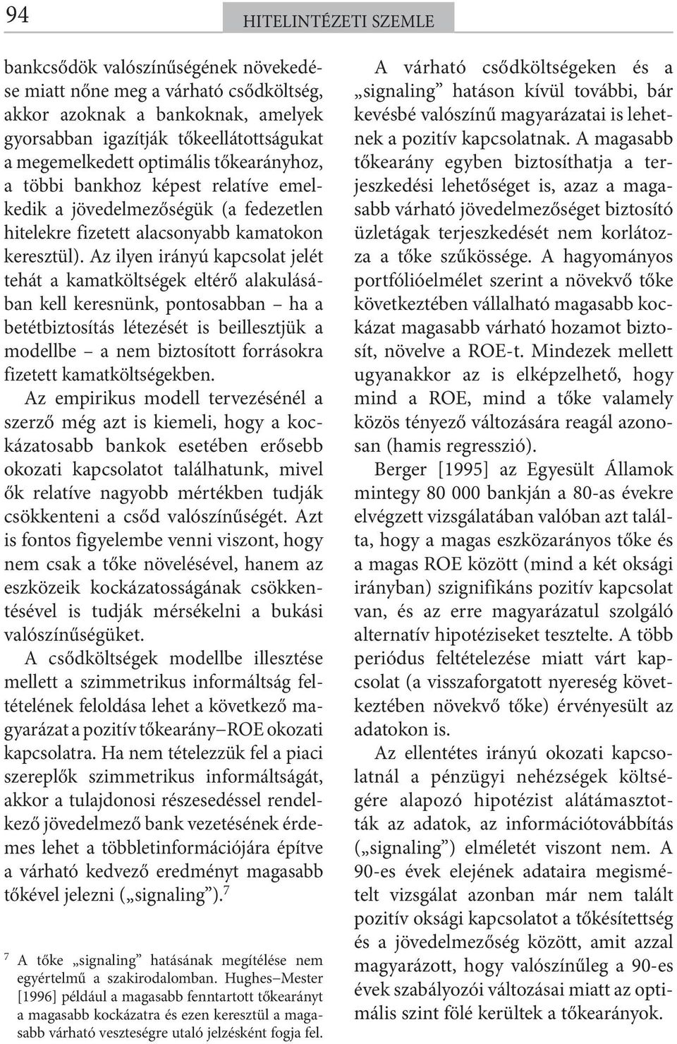 Az ilyen irányú kapcsolat jelét tehát a kamatköltségek eltérő alakulásában kell keresnünk, pontosabban ha a betétbiztosítás létezését is beillesztjük a modellbe a nem biztosított forrásokra fizetett