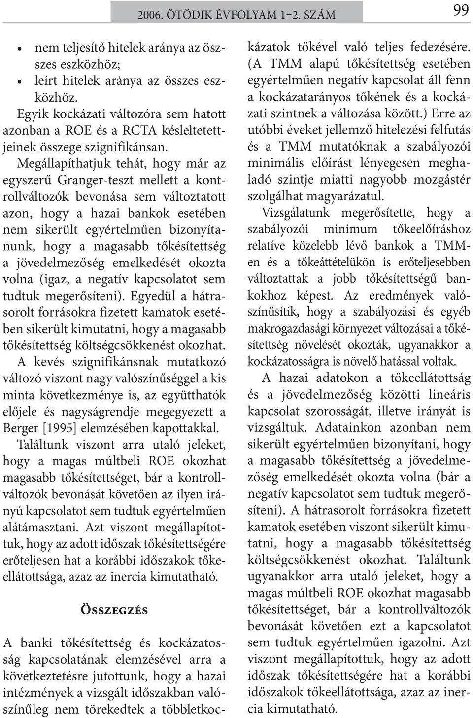Megállapíthatjuk tehát, hogy már az egyszerű Granger-teszt mellett a kontrollváltozók bevonása sem változtatott azon, hogy a hazai bankok esetében nem sikerült egyértelműen bizonyítanunk, hogy a