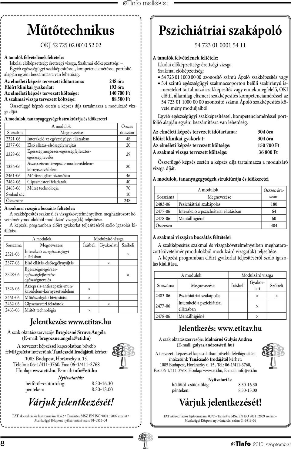 Az elméleti képzés tervezett időtartama: 248 óra Előírt klinikai gyakorlat: 193 óra Az elméleti képzés tervezett költsége: 140 700 Ft A szakmai vizsga tervezett költsége: 88 500 Ft Összefüggő képzés