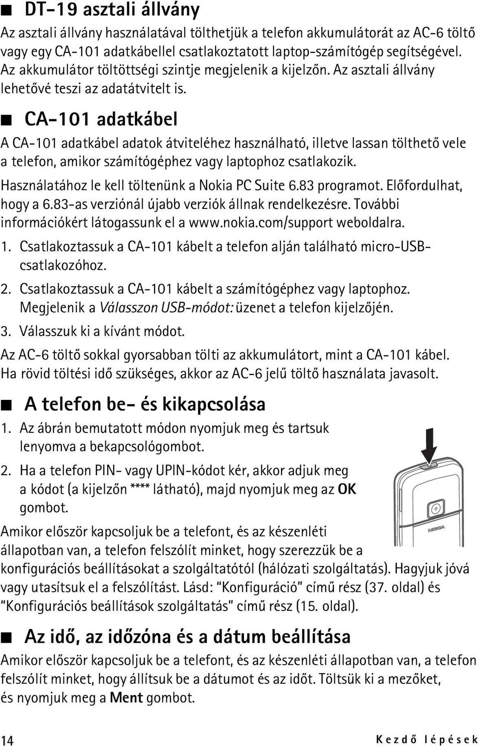 CA-101 adatkábel A CA-101 adatkábel adatok átviteléhez használható, illetve lassan tölthetõ vele a telefon, amikor számítógéphez vagy laptophoz csatlakozik.