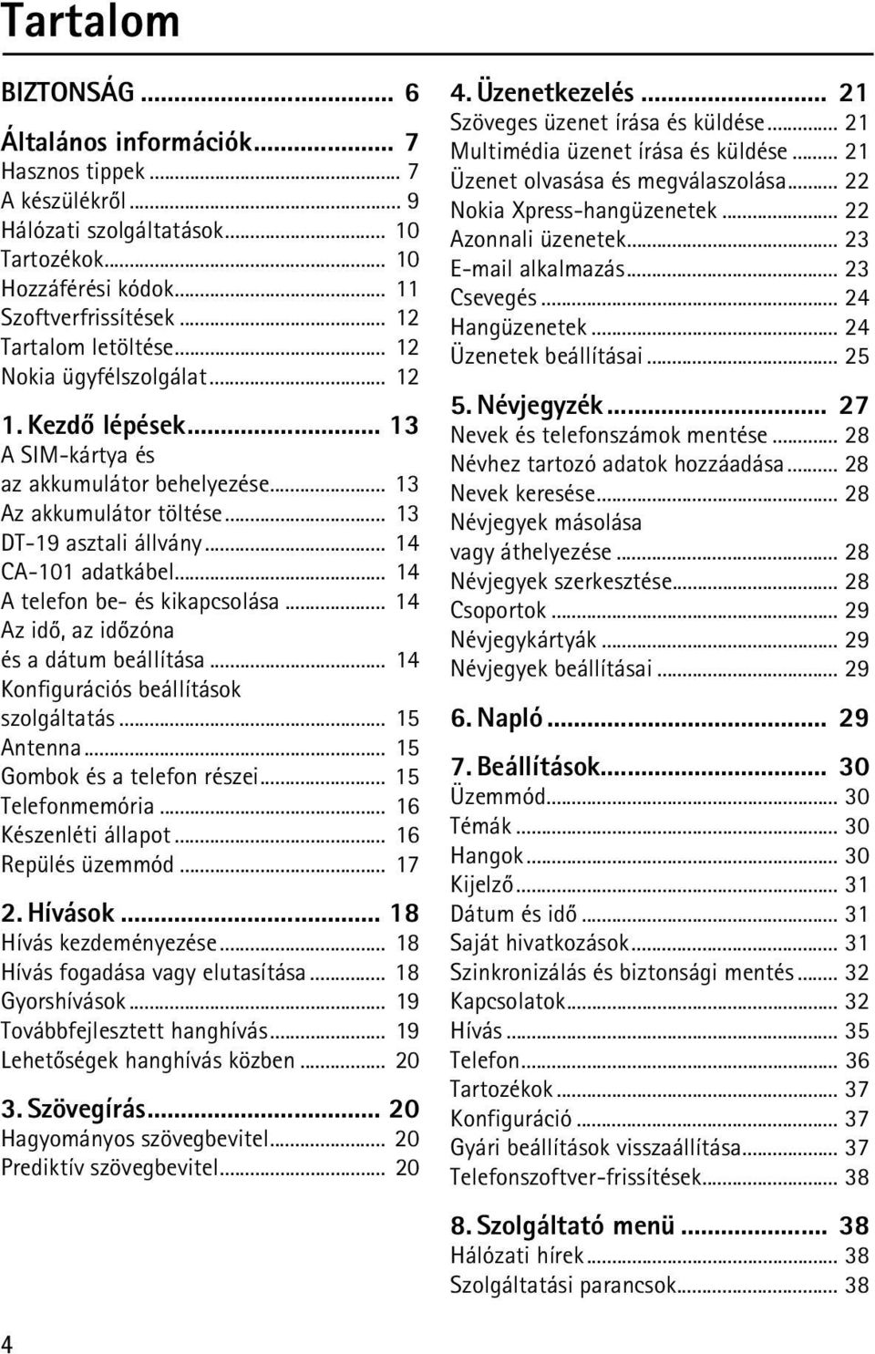 .. 14 CA-101 adatkábel... 14 A telefon be- és kikapcsolása... 14 Az idõ, az idõzóna és a dátum beállítása... 14 Konfigurációs beállítások szolgáltatás... 15 Antenna... 15 Gombok és a telefon részei.