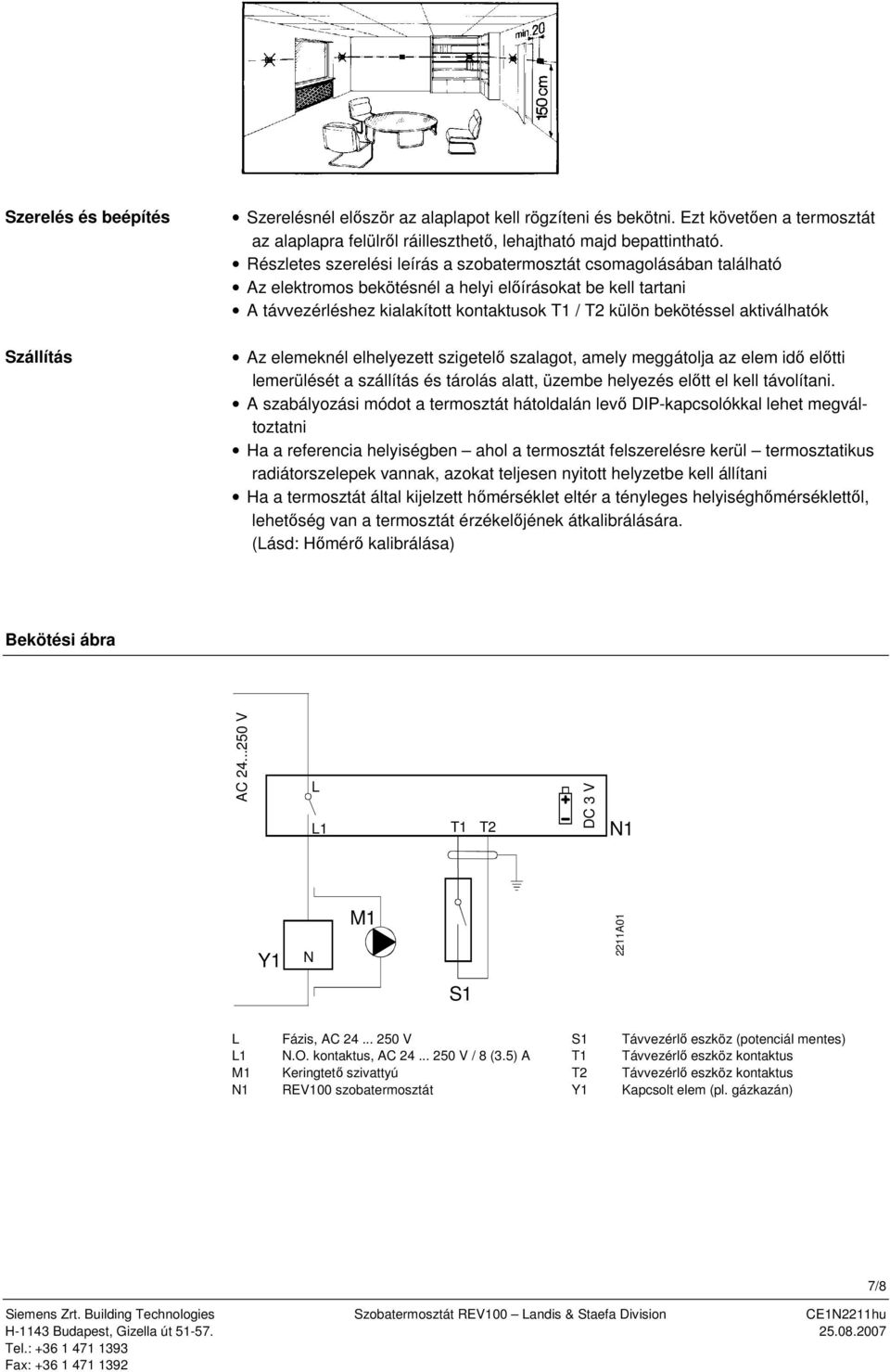 aktiválhatók Az elemeknél elhelyezett szigetelő szalagot, amely meggátolja az elem idő előtti lemerülését a szállítás és tárolás alatt, üzembe helyezés előtt el kell távolítani.