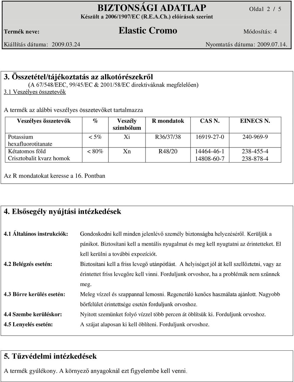 mondatokat keresse a 16. Pontban R mondatok CAS N. EINECS N. < 5% Xi R36/37/38 16919-27-0 240-969-9 < 80% Xn R48/20 14464-46-1 14808-60-7 238-455-4 238-878-4 4. Elsősegély nyújtási intézkedések 4.