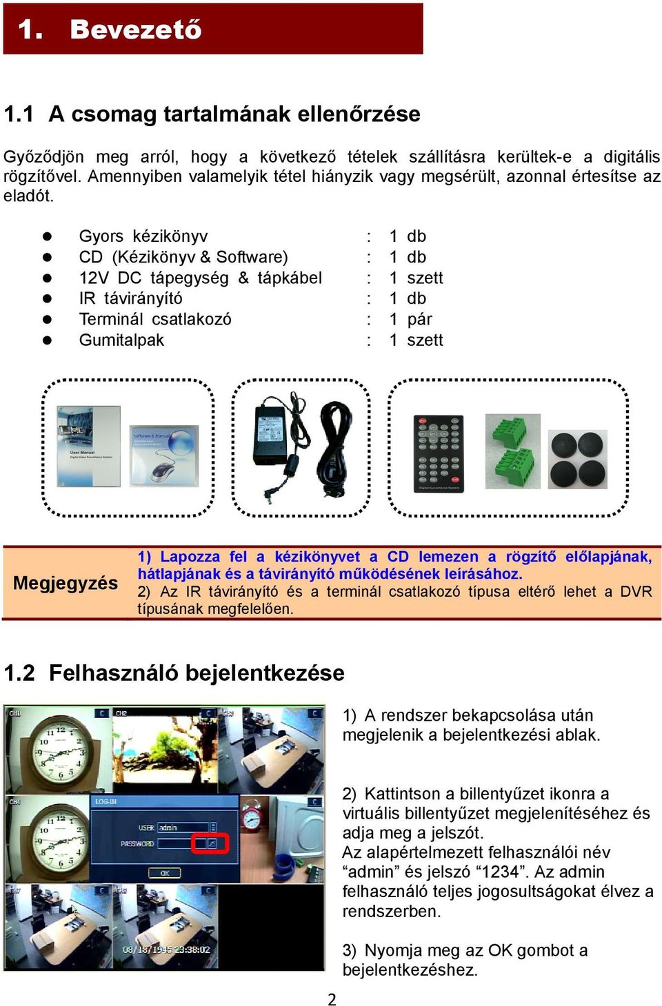 Gyors kézikönyv : 1 db CD (Kézikönyv & Software) : 1 db 12V DC tápegység & tápkábel : 1 szett IR távirányító : 1 db Terminál csatlakozó : 1 pár Gumitalpak : 1 szett Megjegyzés 1) Lapozza fel a