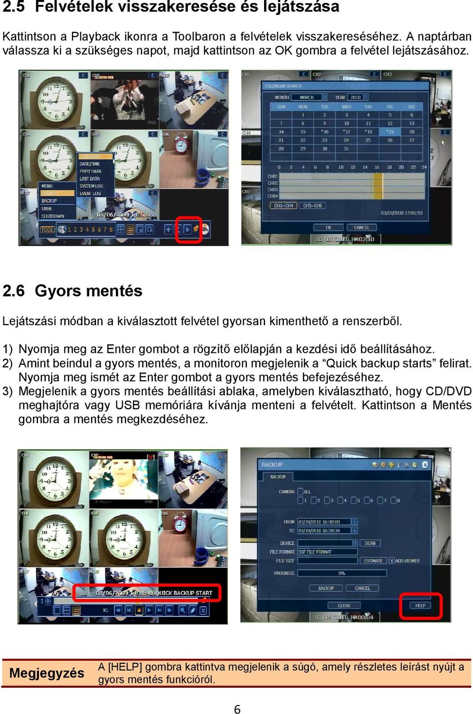 1) Nyomja meg az Enter gombot a rögzítő előlapján a kezdési idő beállításához. 2) Amint beindul a gyors mentés, a monitoron megjelenik a Quick backup starts felirat.