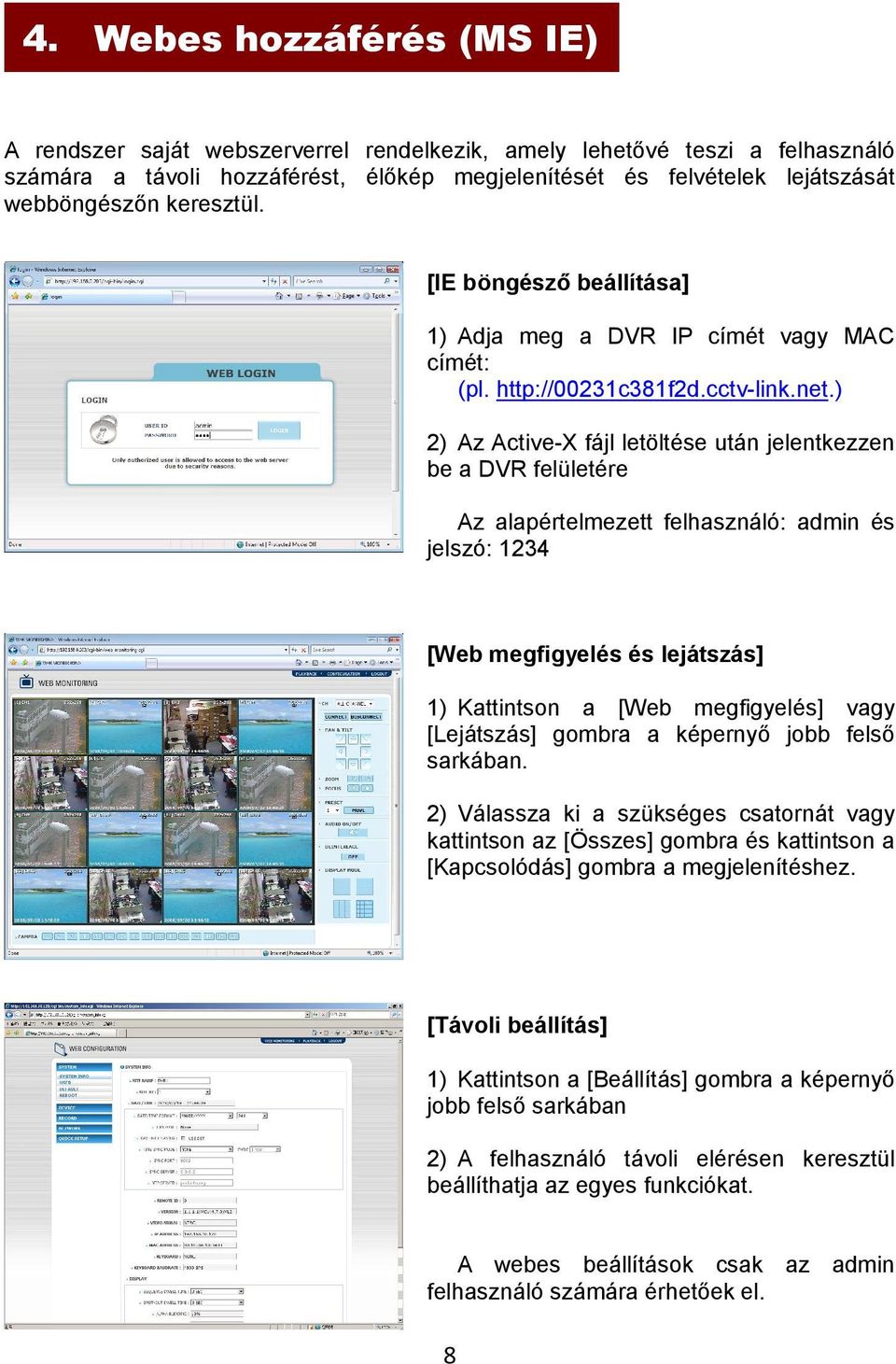 ) 2) Az Active-X fájl letöltése után jelentkezzen be a DVR felületére Az alapértelmezett felhasználó: admin és jelszó: 1234 [Web megfigyelés és lejátszás] 1) Kattintson a [Web megfigyelés] vagy