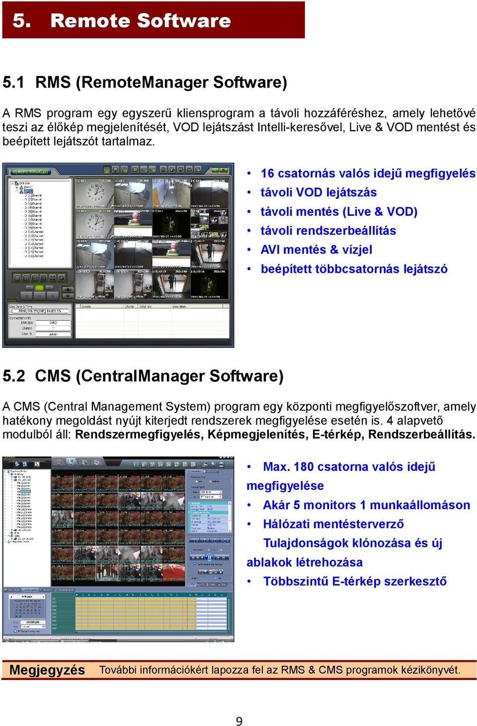 beépített lejátszót tartalmaz. 16 csatornás valós idejű megfigyelés távoli VOD lejátszás távoli mentés (Live & VOD) távoli rendszerbeállítás AVI mentés & vízjel beépített többcsatornás lejátszó 5.