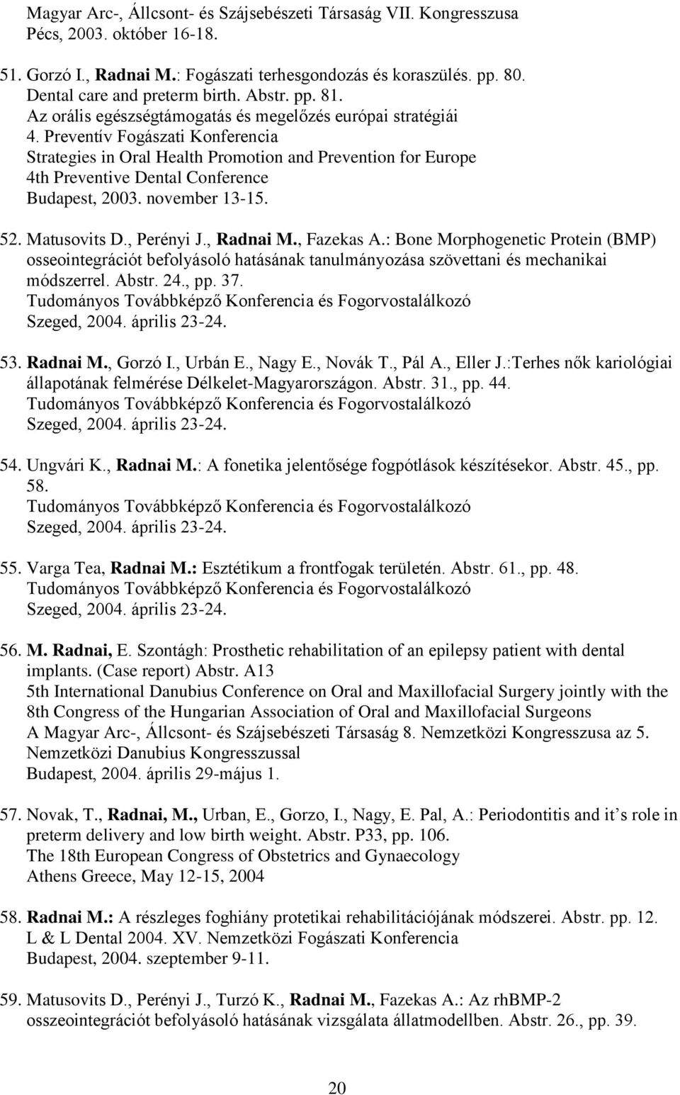 Preventív Fogászati Konferencia Strategies in Oral Health Promotion and Prevention for Europe 4th Preventive Dental Conference Budapest, 2003. november 13-15. 52. Matusovits D., Perényi J., Radnai M.