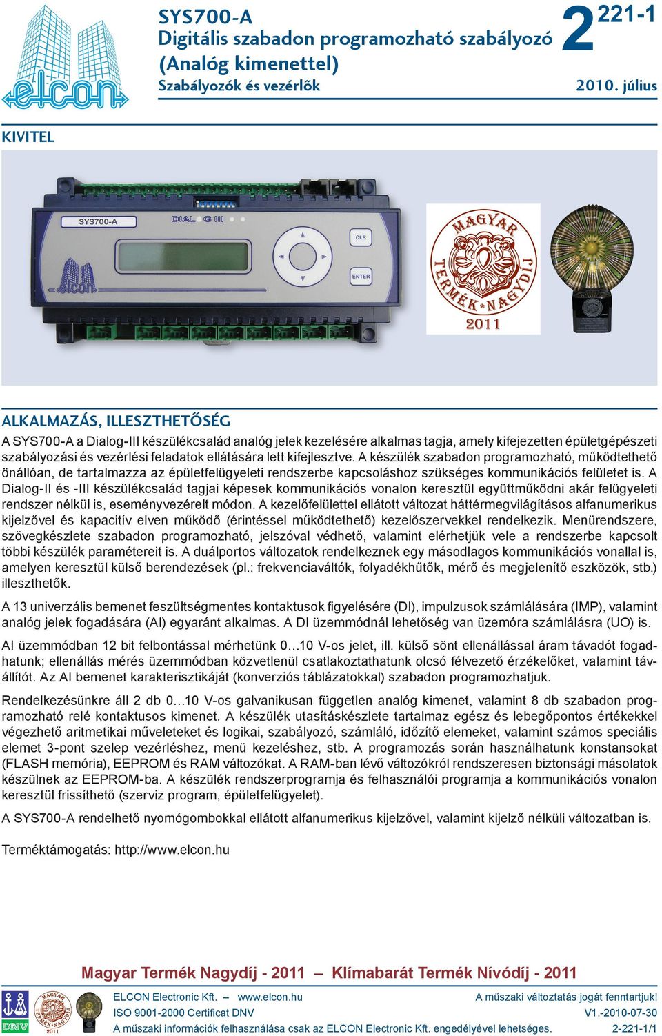 A Dialog-II és -III készülékcsalád tagjai képesek kommunikációs vonalon keresztül együttműködni akár felügyeleti rendszer nélkül is, eseményvezérelt módon.