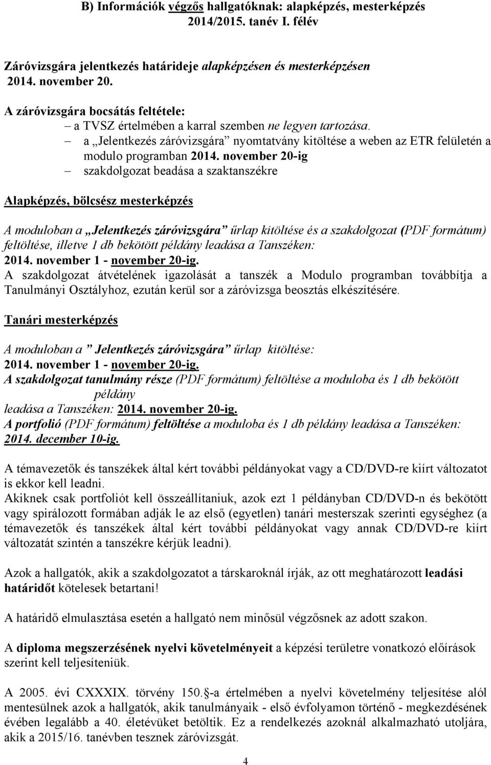 november 20-ig szakdolgozat beadása a szaktanszékre Alapképzés, bölcsész mesterképzés A moduloban a Jelentkezés záróvizsgára űrlap kitöltése és a szakdolgozat (PDF formátum) feltöltése, illetve 1 db