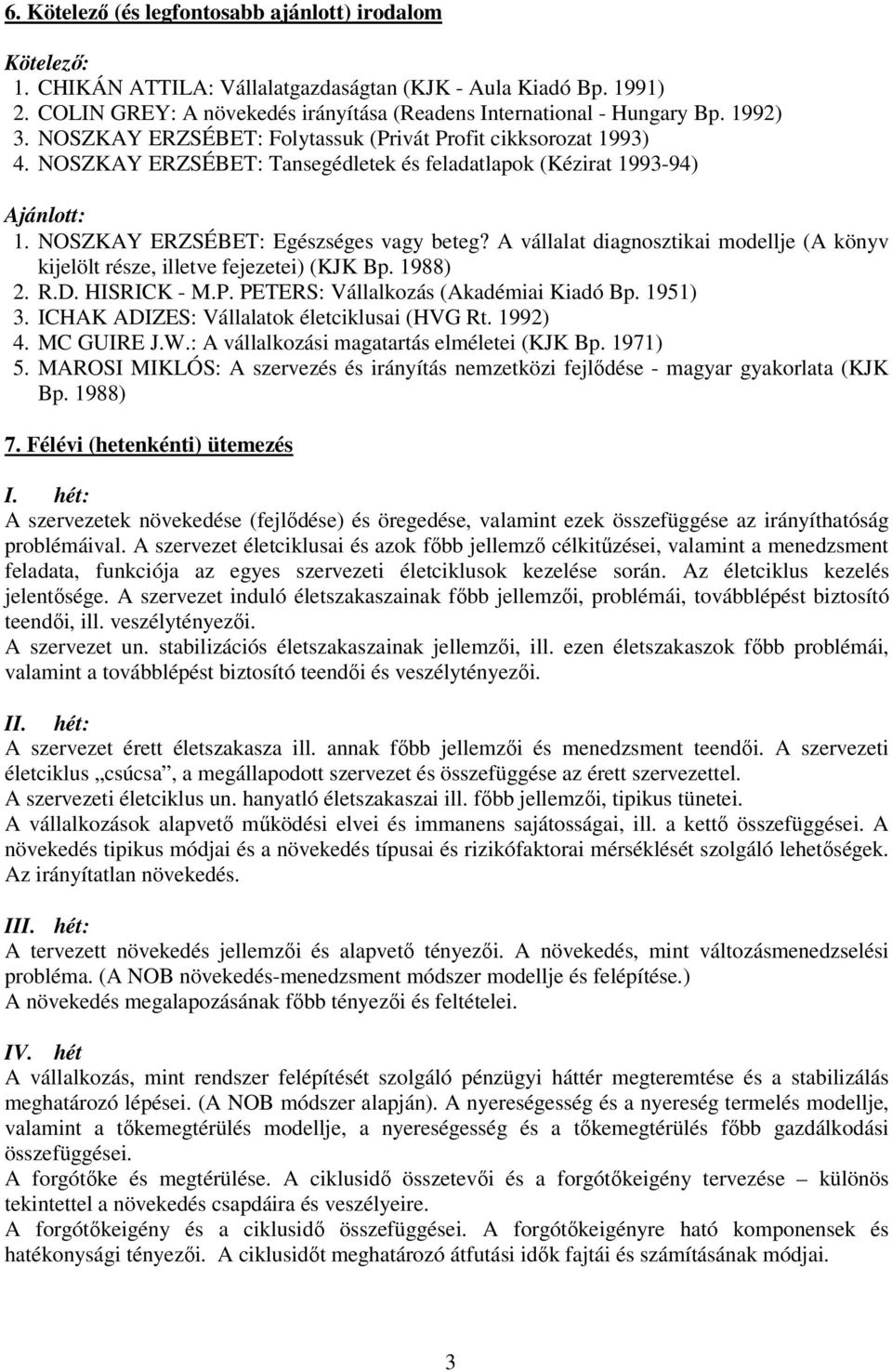 A vállalat diagnosztikai modellje (A könyv kijelölt része, illetve fejezetei) (KJK Bp. 1988) 2. R.D. HISRICK - M.P. PETERS: Vállalkozás (Akadémiai Kiadó Bp. 1951) 3.