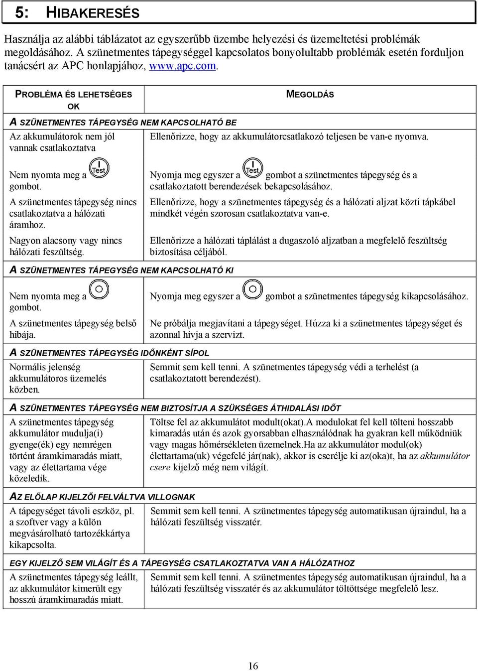 PROBLÉMA ÉS LEHETSÉGES OK MEGOLDÁS A SZÜNETMENTES TÁPEGYSÉG NEM KAPCSOLHATÓ BE Az akkumulátorok nem jól Ellenőrizze, hogy az akkumulátorcsatlakozó teljesen be van-e nyomva.