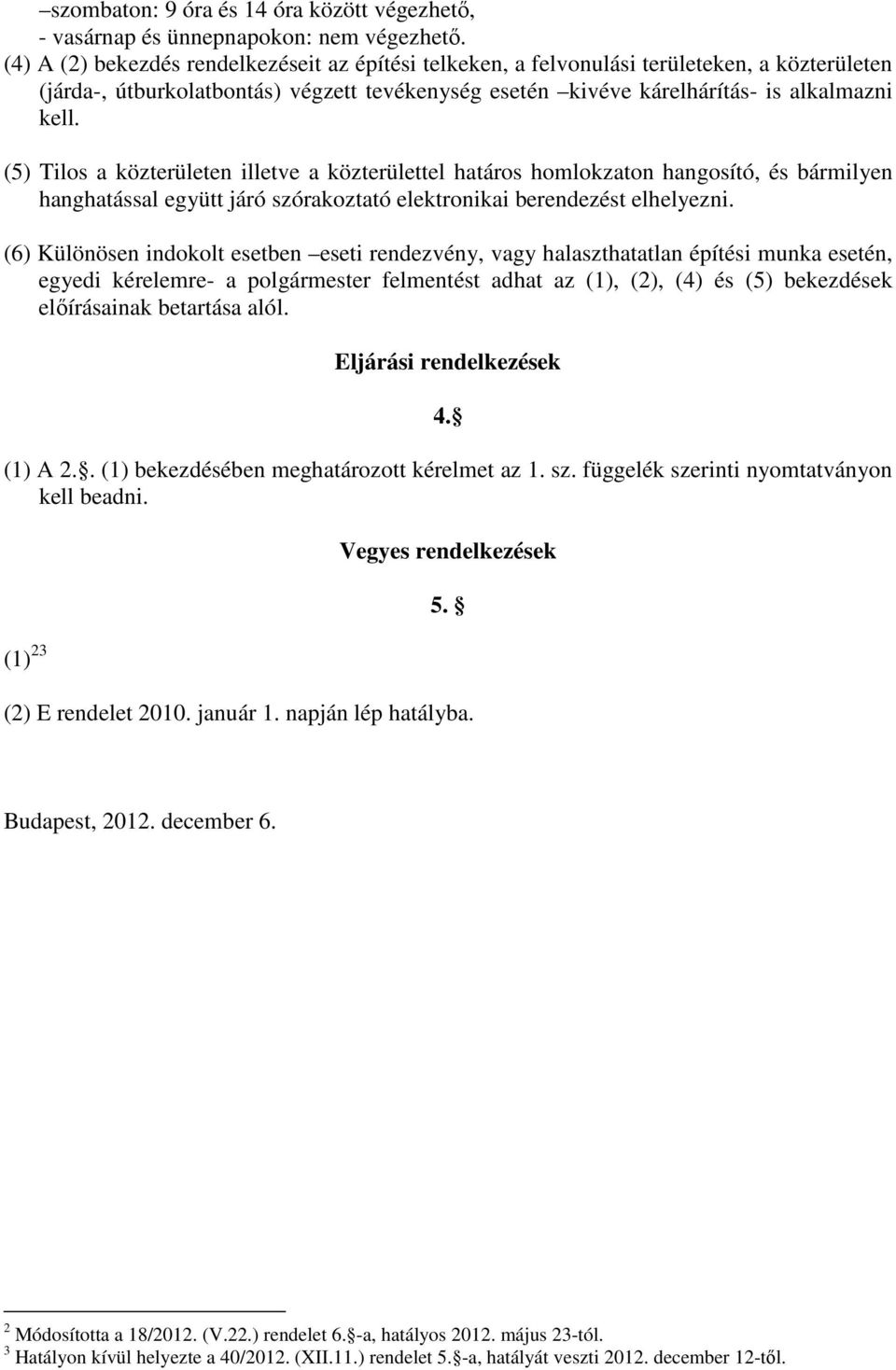 (5) Tilos a közterületen illetve a közterülettel határos homlokzaton hangosító, és bármilyen hanghatással együtt járó szórakoztató elektronikai berendezést elhelyezni.