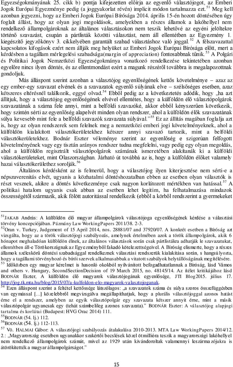 április 15-én hozott döntésében úgy foglalt állást, hogy az olyan jogi megoldások, amelyekben a részes államok a lakóhellyel nem rendelkező állampolgároknak az általános választásokon nem teszik