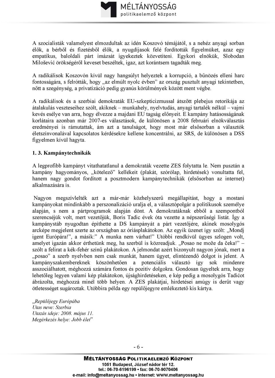 A radikálisok Koszovón kívül nagy hangsúlyt helyeztek a korrupció, a bűnözés elleni harc fontosságára, s felrótták, hogy az elmúlt nyolc évben az ország pusztult anyagi tekintetben, nőtt a