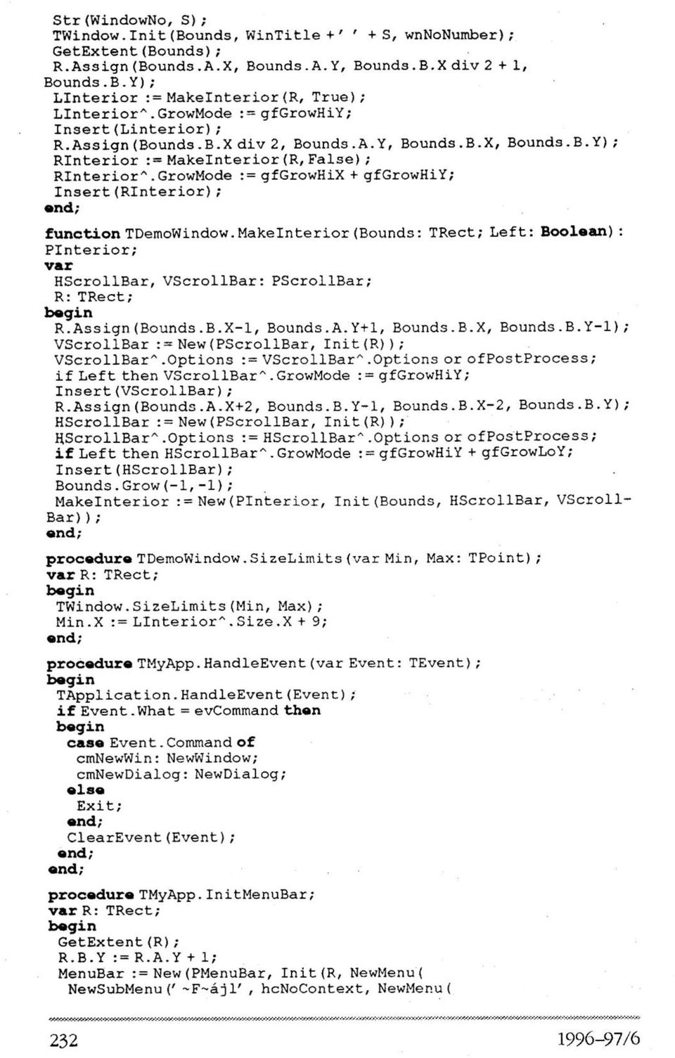 GrowMode := gfgrowhix + gfgrowhiy; Insert(RInterior); function TDemoWindow. Makelnterior (Bounds: TRect; Left: Boolean) : PInterior; var HScrollBar, VScrollBar: PScrollBar; R: TRect; begin R.